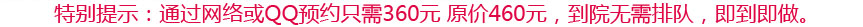 特别提示：通过网络或QQ预约只需380元，到院无需排队，即到即做。
